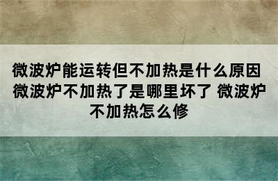 微波炉能运转但不加热是什么原因 微波炉不加热了是哪里坏了 微波炉不加热怎么修